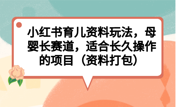 小红书育儿资料玩法，母婴长赛道，适合长久操作的项目（资料打包）-PONCC-Ai时代