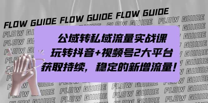 公域转私域流量实战课，玩转抖音+视频号2大平台，获取持续，稳定的新增流量-PONCC-Ai时代