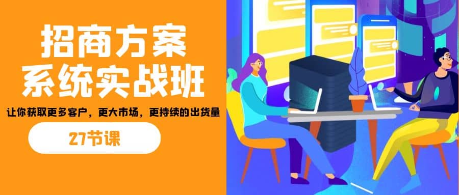 招商·方案系统实战班：让你获取更多客户，更大市场，更持续的出货量(27节)-PONCC-Ai时代