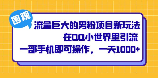 流量巨大的男粉项目新玩法，在QQ小世界里引流 一部手机即可操作，一天1000+-PONCC-Ai时代