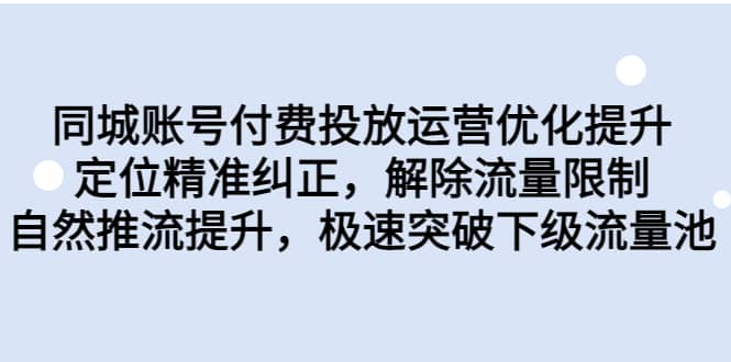 同城账号付费投放运营优化提升，定位精准纠正，解除流量限制，自然推流提升，极速突破下级流量池-PONCC-Ai时代