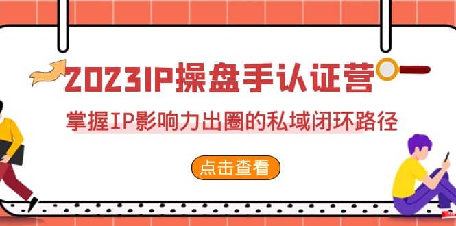 2023·IP操盘手·认证营·第2期，掌握IP影响力出圈的私域闭环路径（35节）-PONCC-Ai时代