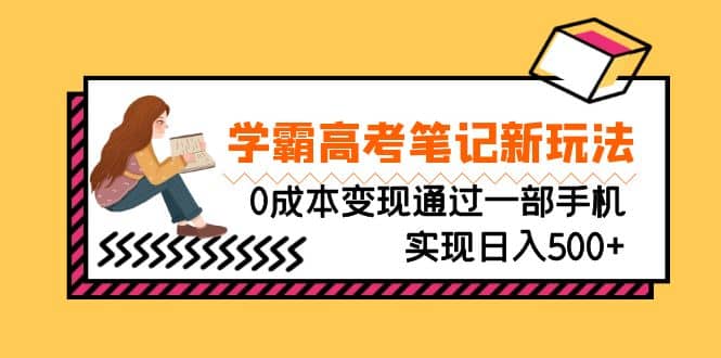 刚需高利润副业，学霸高考笔记新玩法，0成本变现通过一部手机实现日入500+-PONCC-Ai时代