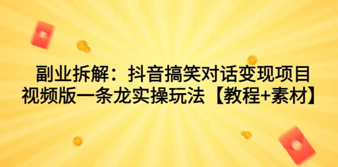 副业拆解：抖音搞笑对话变现项目，视频版一条龙实操玩法【教程+素材】-PONCC-Ai时代