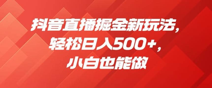 抖音直播掘金新玩法，轻松日入500+，小白也能做【揭秘】-PONCC-Ai时代