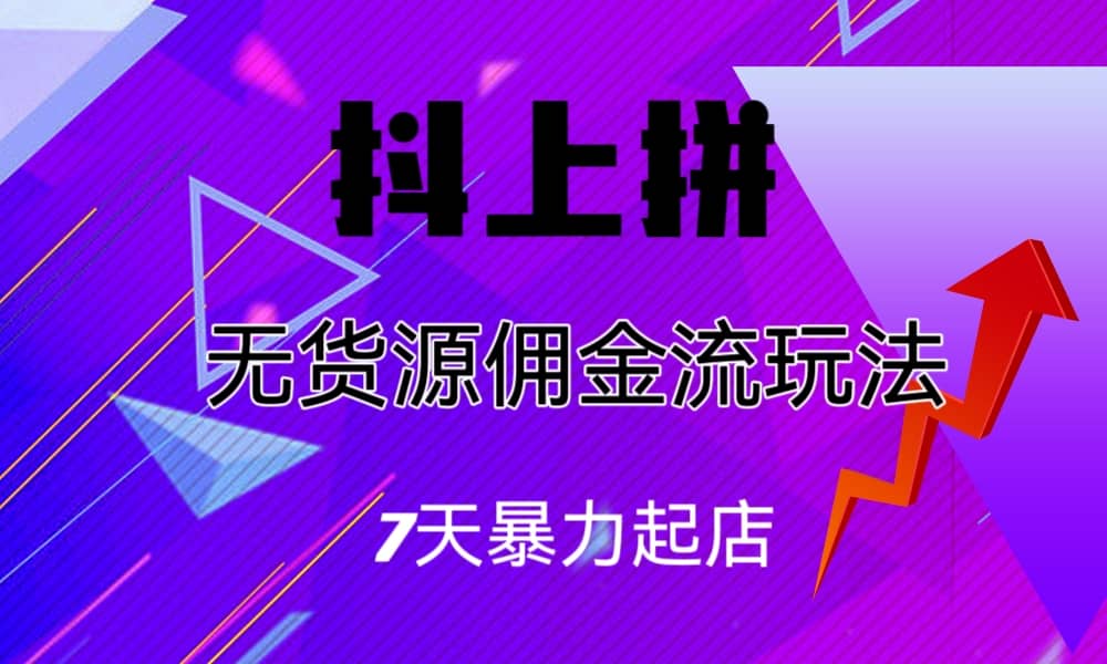 抖上拼无货源佣金流玩法，7天暴力起店，月入过万-PONCC-Ai时代