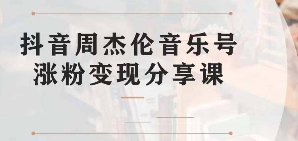 副业拆解：抖音杰伦音乐号涨粉变现项目 视频版一条龙实操玩法（教程+素材）-PONCC-Ai时代