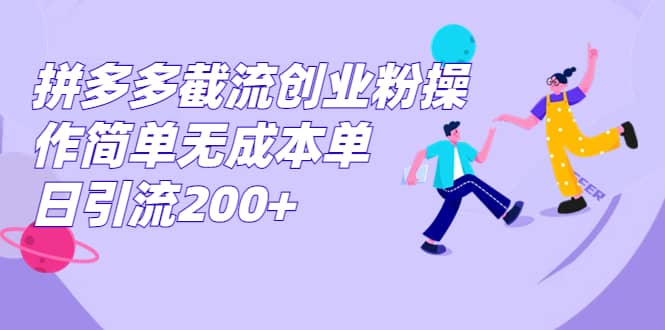 拼多多截流创业粉操作简单无成本单日引流200+-PONCC-Ai时代