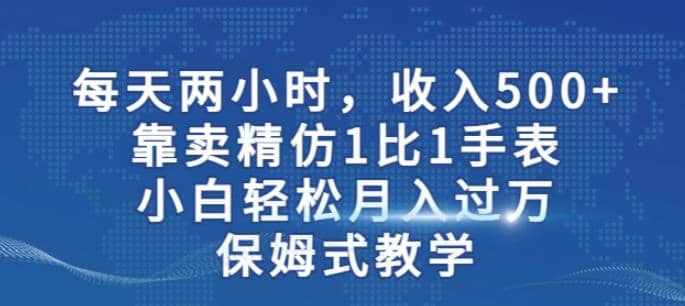 两小时，收入500+，靠卖精仿1比1手表，小白轻松月入过万！保姆式教学-PONCC-Ai时代