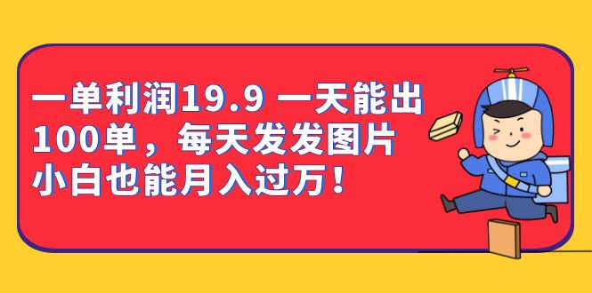 一单利润19.9 一天能出100单，每天发发图片 小白也能月入过万（教程+资料）-PONCC-Ai时代