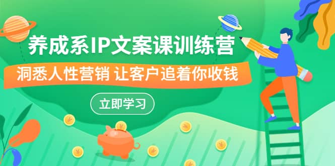 养成系-IP文案课训练营，文案心法的天花板 洞悉人性营销 让客户追着你收钱-PONCC-Ai时代