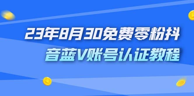 外面收费1980的23年8月30免费零粉抖音蓝V账号认证教程-PONCC-Ai时代