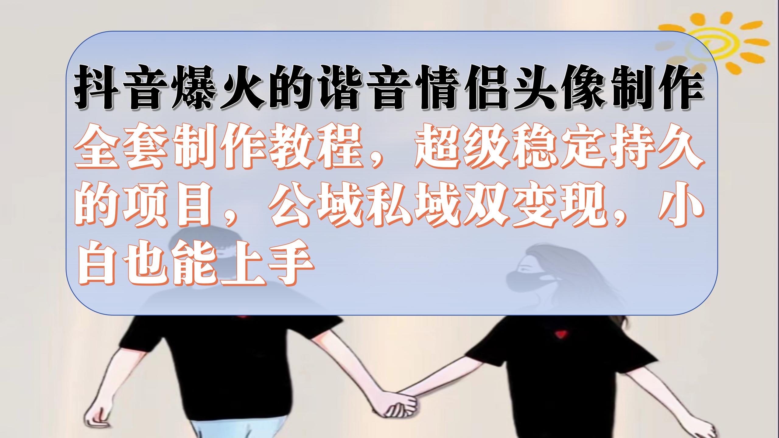 抖音爆火的谐音情侣头像制作全套制作教程，超级稳定持久，公域私域双变现-PONCC-Ai时代