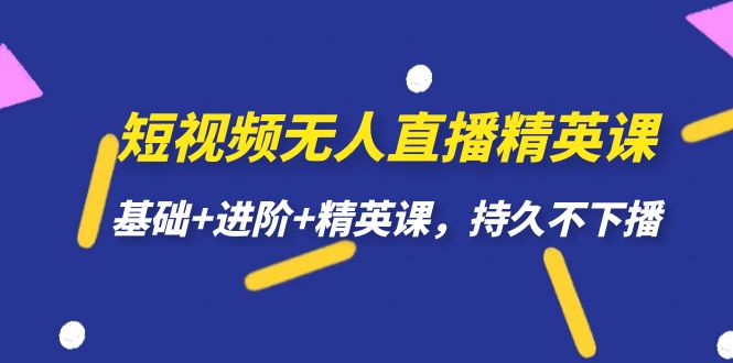 短视频无人直播-精英课，基础+进阶+精英课，持久不下播-PONCC-Ai时代