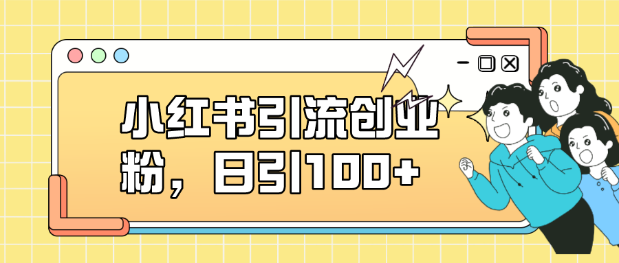 小红书引流创业粉，日引100+，小白可上手，可矩阵操作-PONCC-Ai时代