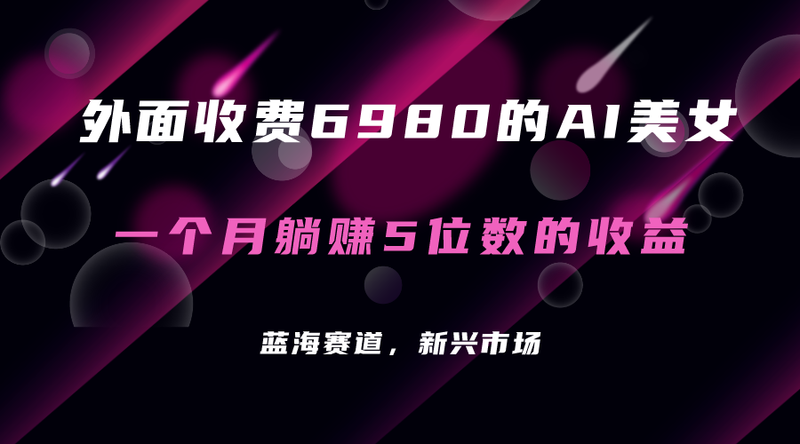 外面收费6980的AI美女项目！每月躺赚5位数收益（教程+素材+工具）-PONCC-Ai时代