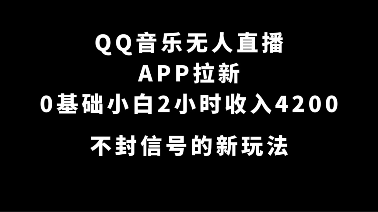 QQ音乐无人直播APP拉新，0基础小白2小时收入4200 不封号新玩法(附500G素材)-PONCC-Ai时代