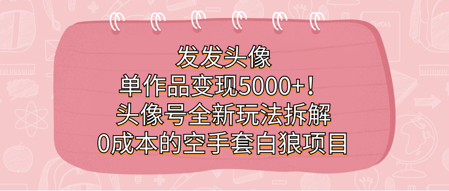发发头像，单作品变现5000+！头像号全新玩法拆解，0成本的空手套白狼项目-PONCC-Ai时代