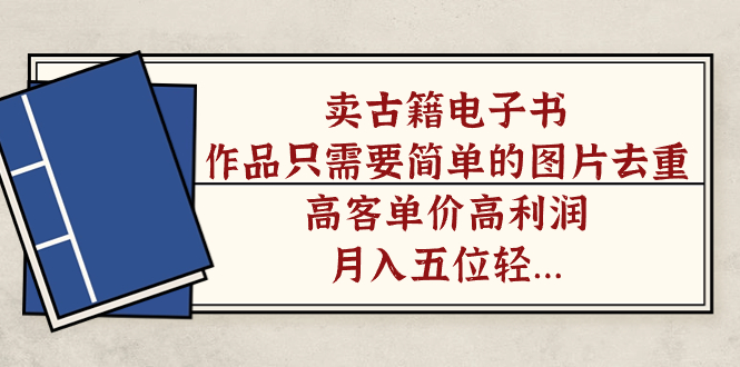 卖古籍电子书，作品只需要简单的图片去重，高客单价高利润，月入五位轻轻松松-PONCC-Ai时代