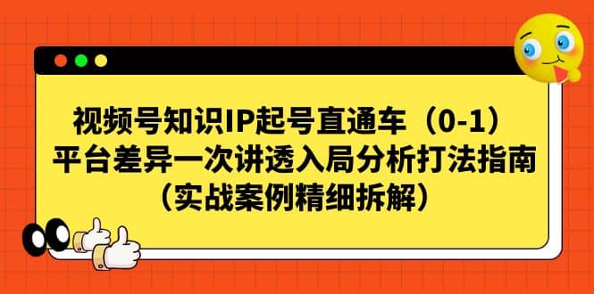 视频号知识IP起号直通车（0-1），平台差异一次讲透入局分析打法指南（实战案例精细拆解）-PONCC-Ai时代