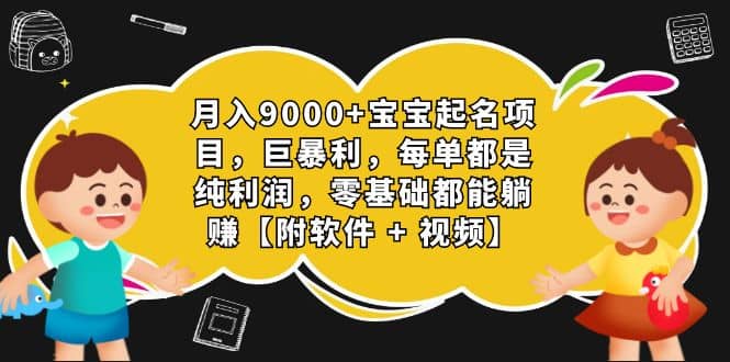 月入9000+宝宝起名项目，巨暴利 每单都是纯利润，0基础躺赚【附软件+视频】-PONCC-Ai时代