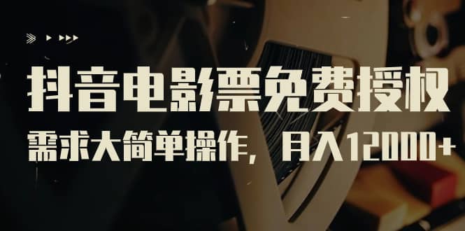 抖音电影票免费授权，需求大简单操作，月入12000+（教程+素材打包）-PONCC-Ai时代