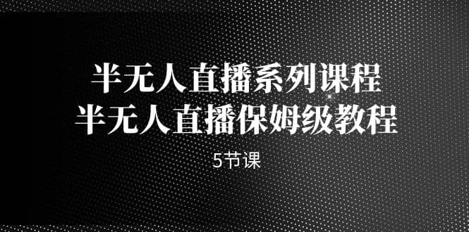 半无人直播系列课程，半无人直播保姆级教程（5节课）-PONCC-Ai时代