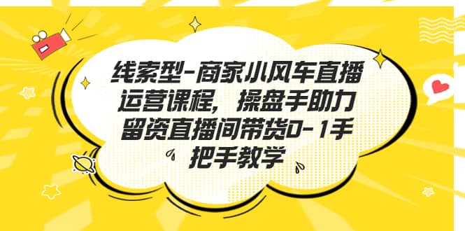 线索型-商家小风车直播运营课程，操盘手助力留资直播间带货0-1手把手教学-PONCC-Ai时代