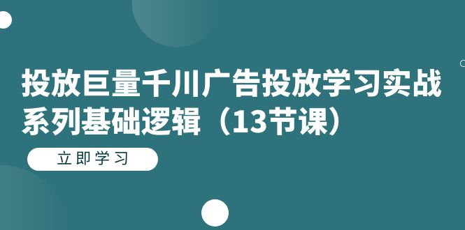 投放巨量千川广告投放学习实战系列基础逻辑（13节课）-PONCC-Ai时代