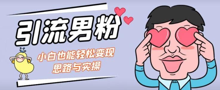 引流男粉+小白也能暴力变现的思路与实操【揭秘】-PONCC-Ai时代