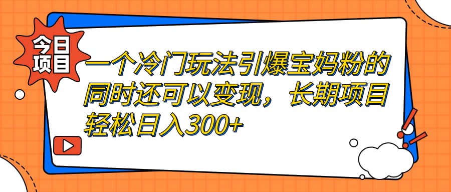 一个冷门玩法引爆宝妈粉的同时还可以变现，长期项目轻松日入300+-PONCC-Ai时代