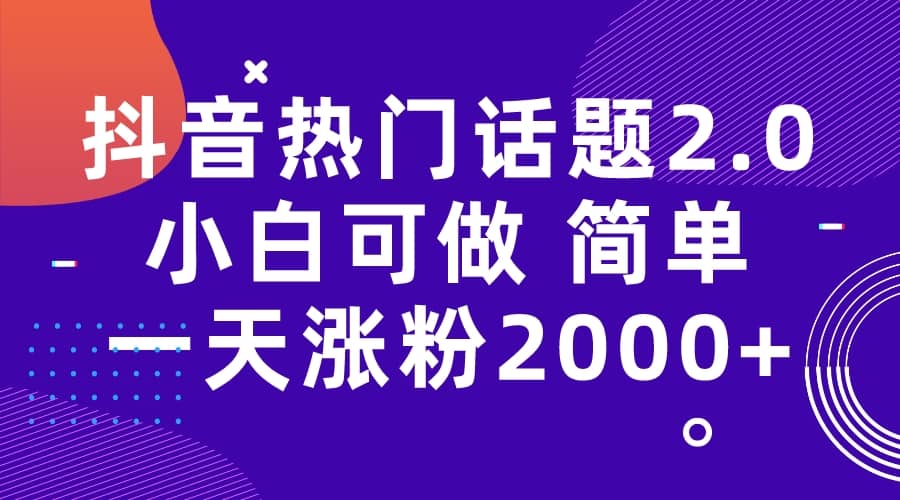 抖音热门话题玩法2.0，一天涨粉2000+（附软件+素材）-PONCC-Ai时代