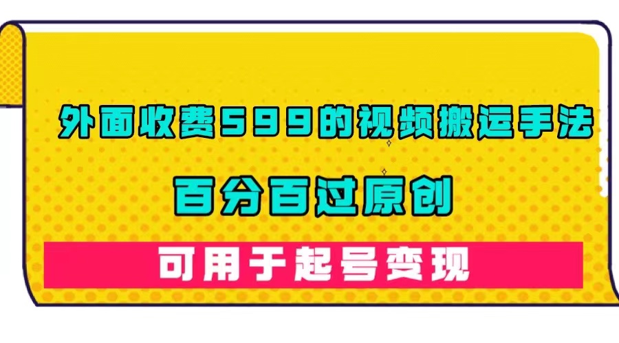 外面收费599的视频搬运手法，百分百过原创，可用起号变现-PONCC-Ai时代