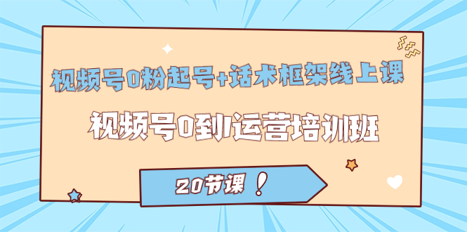 视频号·0粉起号+话术框架线上课：视频号0到1运营培训班（20节课）-PONCC-Ai时代