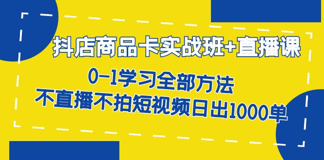 抖店商品卡实战班+直播课-8月 0-1学习全部方法 不直播不拍短视频日出1000单-PONCC-Ai时代