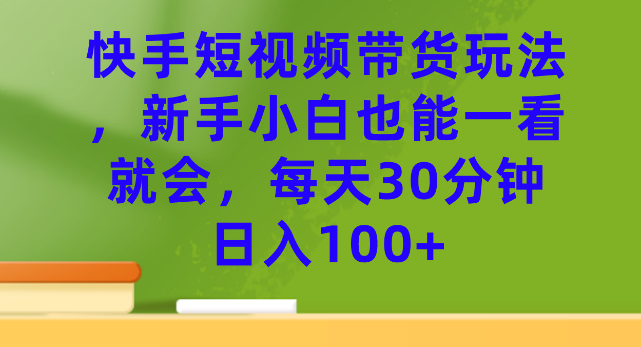 快手短视频带货玩法，新手小白也能一看就会，每天30分钟日入100+-PONCC-Ai时代