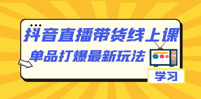 抖音·直播带货线上课，单品打爆最新玩法（12节课）-PONCC-Ai时代