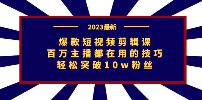爆款短视频剪辑课：百万主播都在用的技巧，轻松突破10w粉丝-PONCC-Ai时代