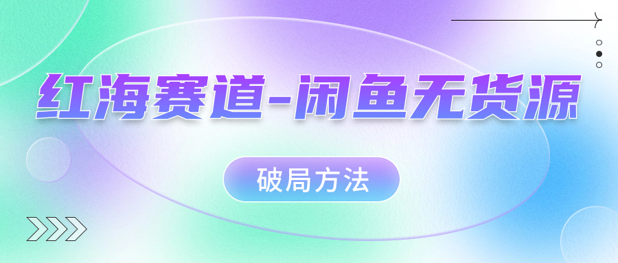红海赛道闲鱼无货源破局方法-PONCC-Ai时代