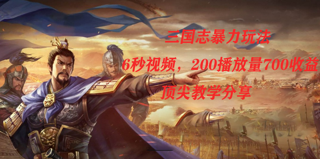 三国志暴力玩法，6秒视频，200播放量700收益，顶尖教学分享-PONCC-Ai时代