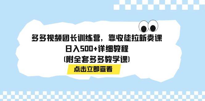 多多视频团长训练营，靠收徒拉新卖课，日入500+详细教程(附全套多多教学课)-PONCC-Ai时代