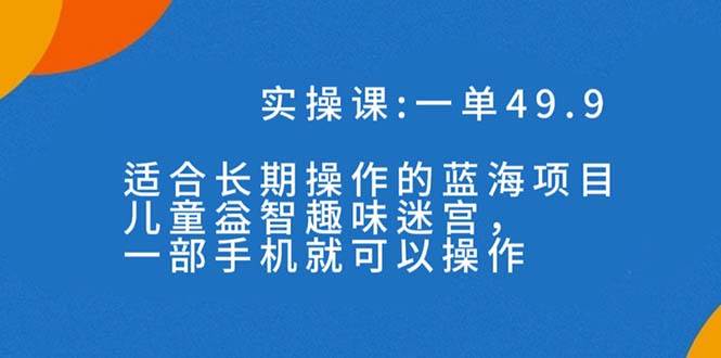 一单49.9长期蓝海项目，儿童益智趣味迷宫，一部-PONCC-Ai时代