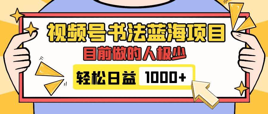 视频号书法蓝海项目，目前做的人极少，流量可观，变现简单，日入1000+-PONCC-Ai时代