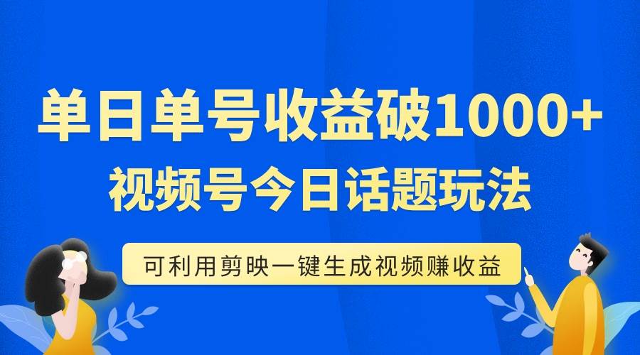 单号单日收益1000+，视频号今日话题玩法，可利用剪映一键生成视频-PONCC-Ai时代