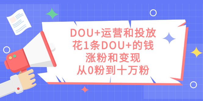 DOU+运营和投放，花1条DOU+的钱，涨粉和变现，从0粉到十万粉-PONCC-Ai时代