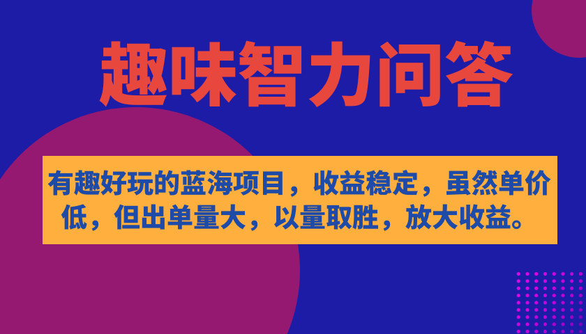 有趣好玩的蓝海项目，趣味智力问答，收益稳定，虽然客单价低，但出单量大-PONCC-Ai时代