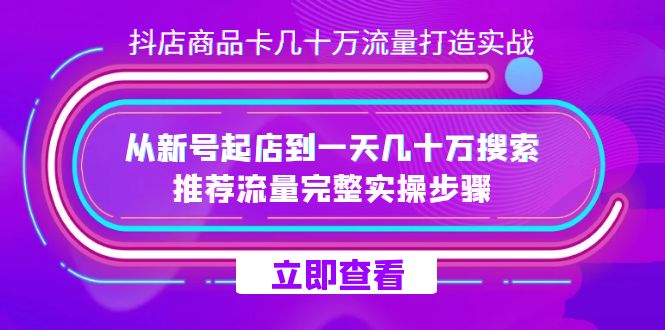 抖店-商品卡几十万流量打造实战，从新号起店到一天几十万搜索、推荐流量…-PONCC-Ai时代