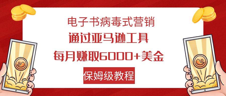 电子书病毒式营销 通过亚马逊工具每月赚6000+美金 小白轻松上手 保姆级教程-PONCC-Ai时代