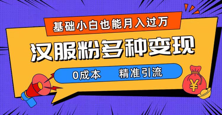 一部手机精准引流汉服粉，0成本多种变现方式，小白月入过万（附素材+工具）-PONCC-Ai时代