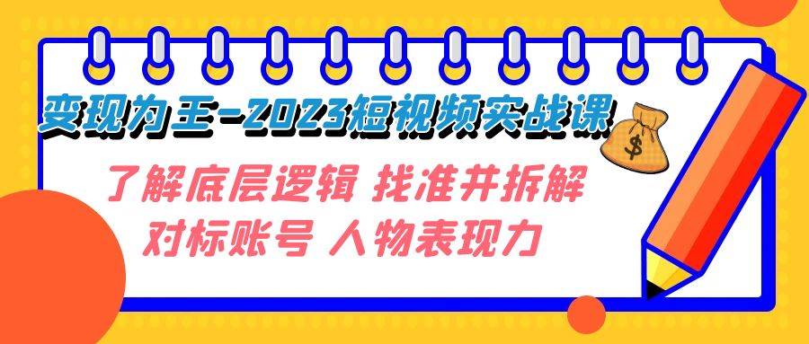变现·为王-2023短视频实战课 了解底层逻辑 找准并拆解对标账号 人物表现力-PONCC-Ai时代